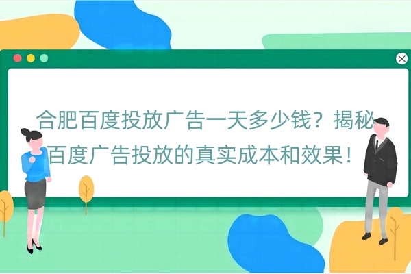 合肥百度投放广告一天多少钱？揭秘百度广告投放的真实成本和效果！