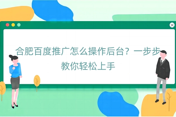 合肥百度推广怎么操作后台