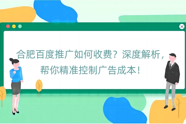 合肥百度推广如何收费？深度解析，帮你精准控制广告成本！