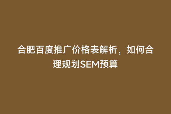 合肥百度推广价格表解析，如何合理规划SEM预算